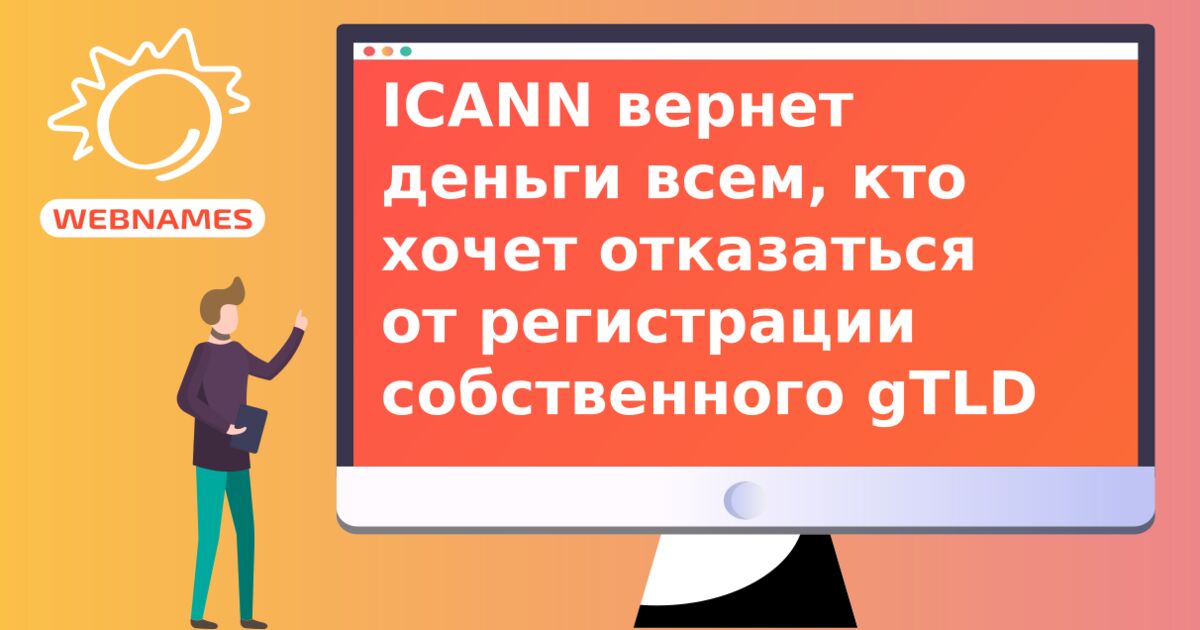 ICANN вернет деньги всем, кто хочет отказаться от регистрации собственного gTLD