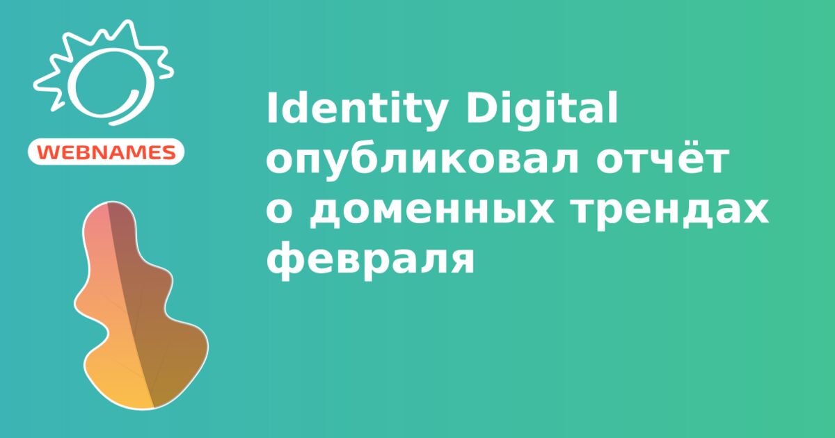 Identity Digital опубликовал отчёт о доменных трендах февраля