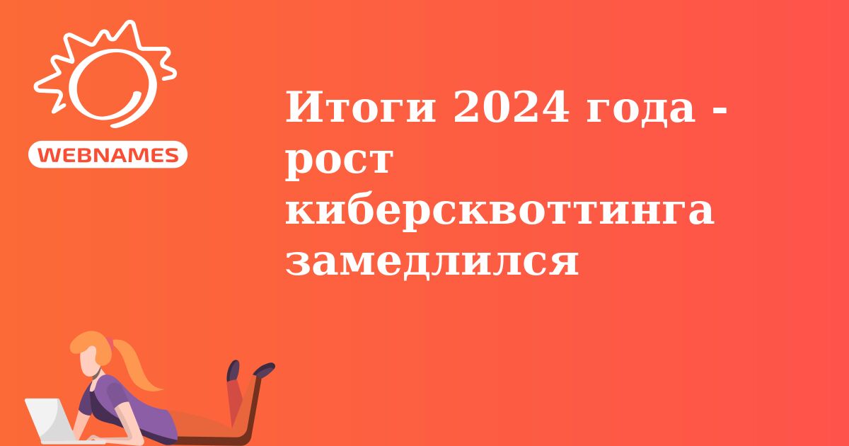 Итоги 2024 года - рост киберсквоттинга замедлился