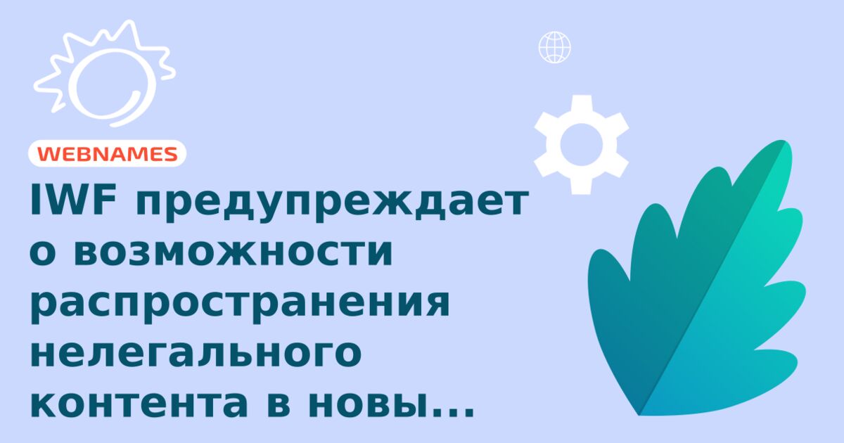 IWF предупреждает о возможности распространения нелегального контента в новых gTLD