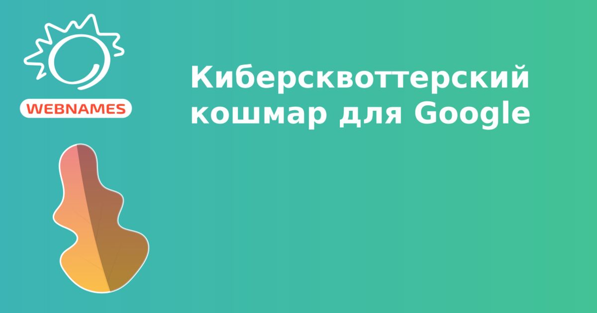Киберсквоттерский кошмар для Google