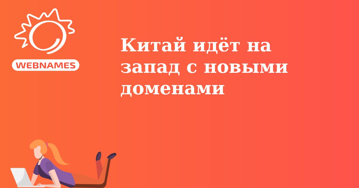 Китай идёт на запад с новыми доменами