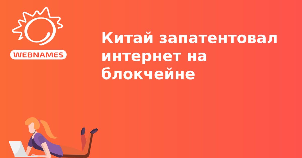 Китай запатентовал интернет на блокчейне