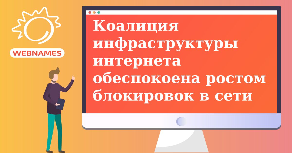 Коалиция инфраструктуры интернета обеспокоена ростом блокировок в сети