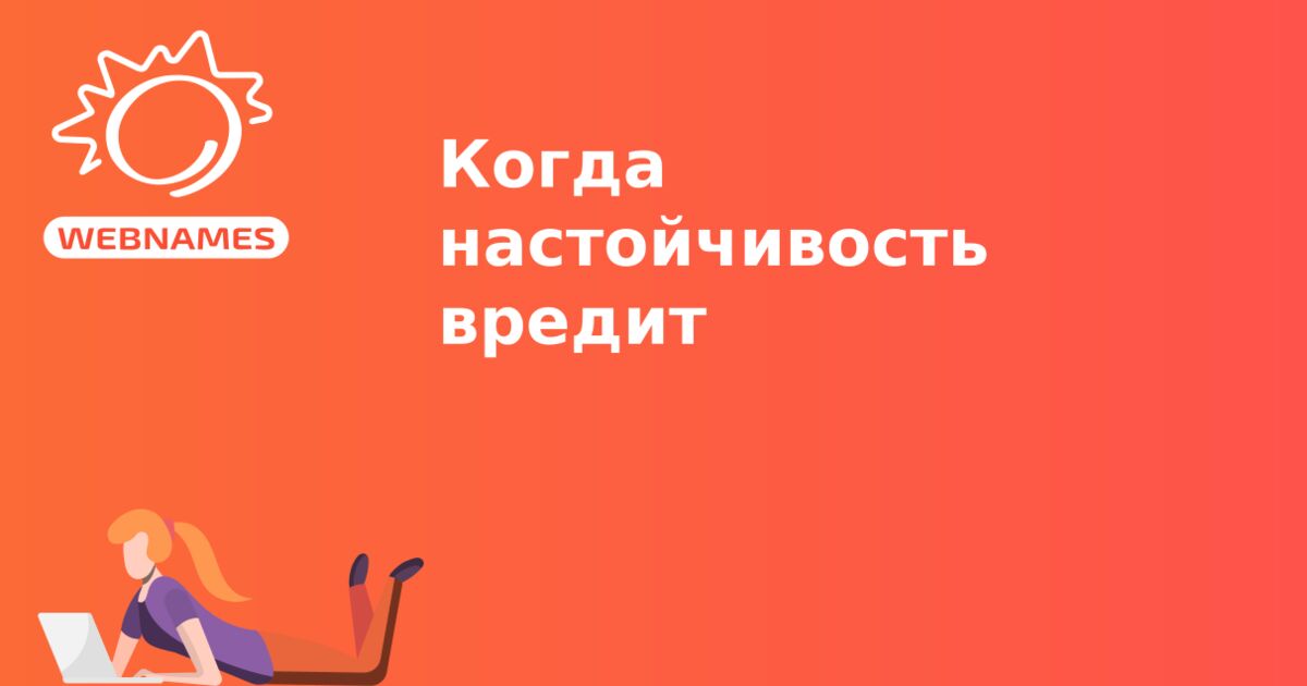 Когда настойчивость вредит