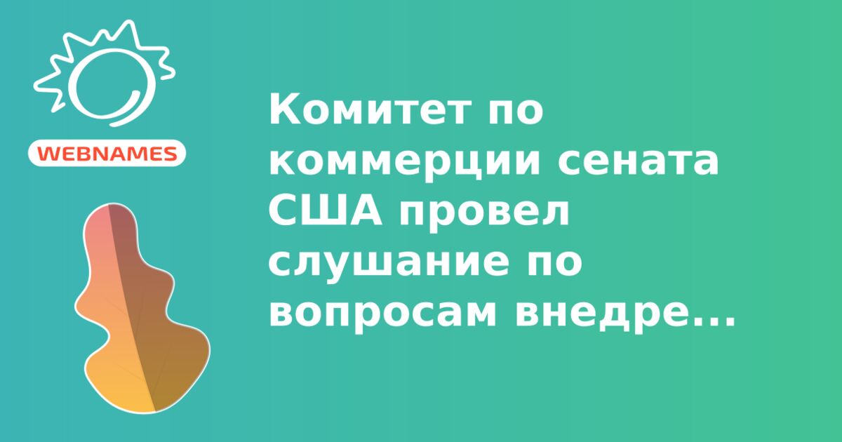 Комитет по коммерции сената США провел слушание по вопросам внедрения новых gTLD