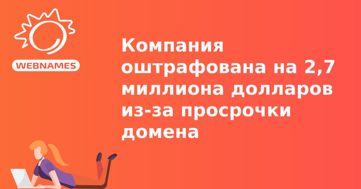 Компания оштрафована на 2,7 миллиона долларов из-за просрочки домена