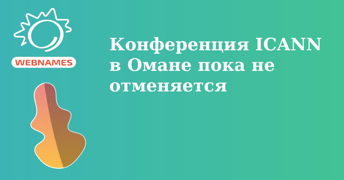 Конференция ICANN в Омане пока не отменяется