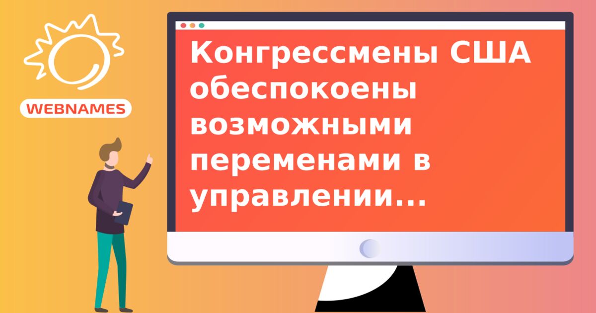 Конгрессмены США обеспокоены возможными переменами в управлении Интернетом