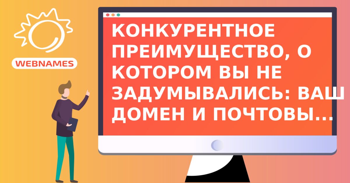 КОНКУРЕНТНОЕ ПРЕИМУЩЕСТВО, О КОТOРОМ ВЫ НЕ ЗАДУМЫВАЛИСЬ: ВАШ ДОМЕН И ПОЧТОВЫЙ СЕРВИС РУС 