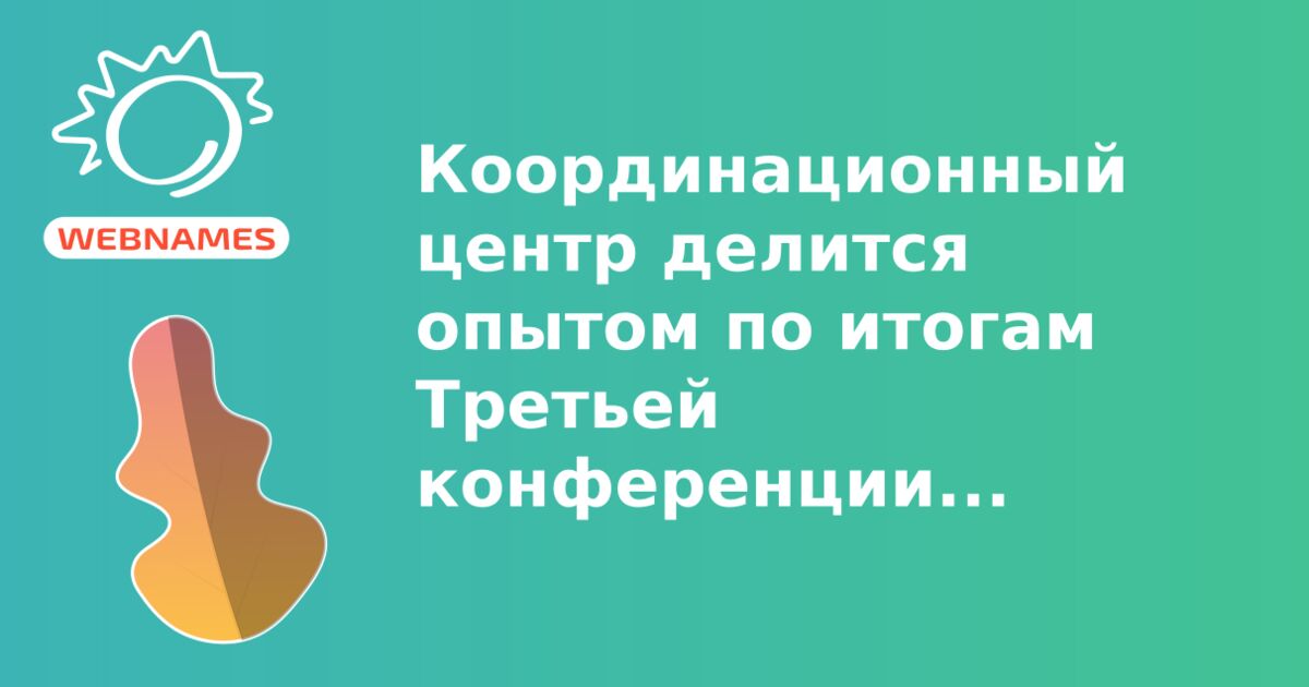 Координационный центр делится опытом по итогам Третьей конференции ...