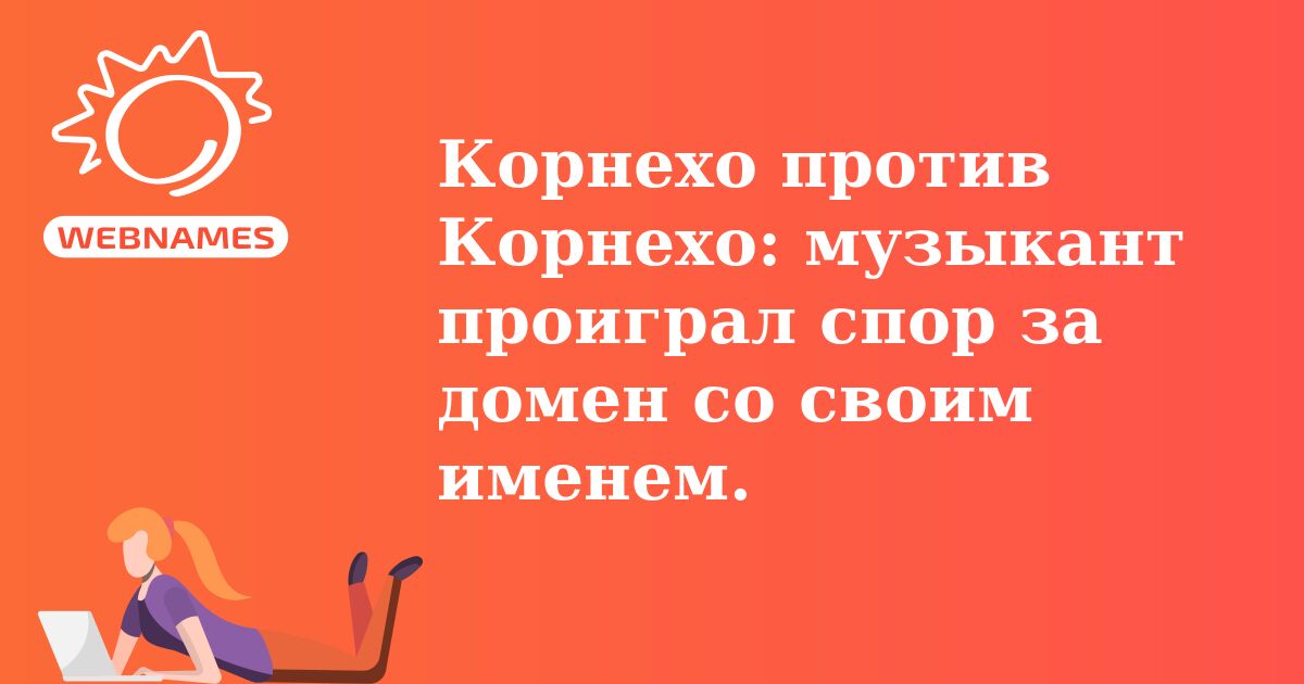 Корнехо против Корнехо: музыкант проиграл спор за домен со своим именем.