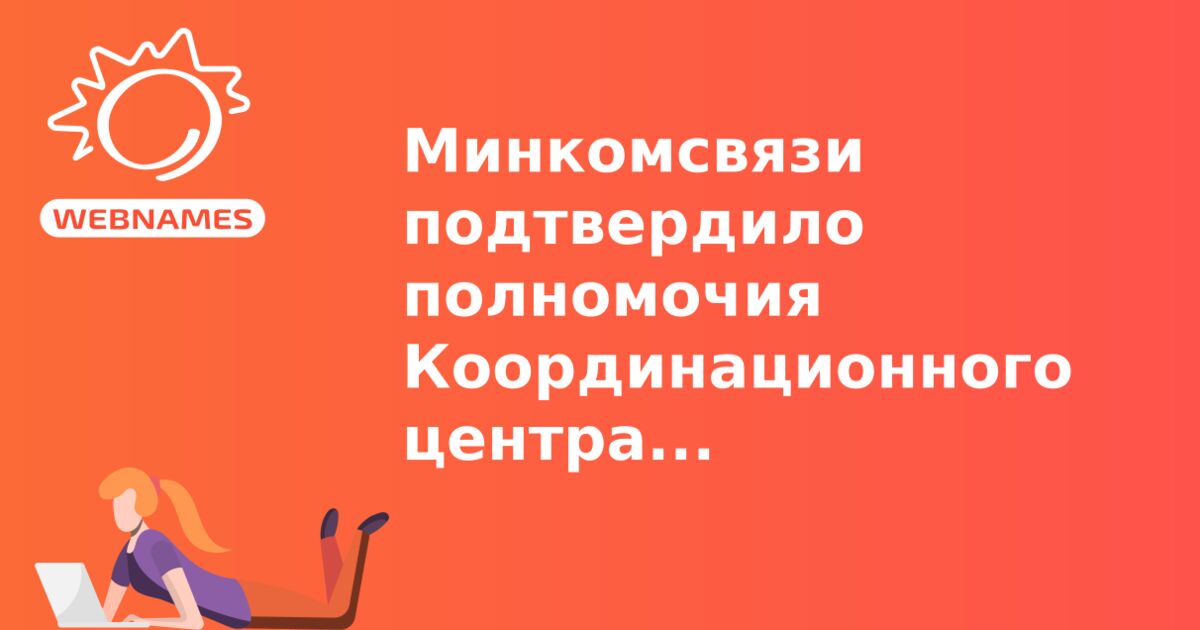 Минкомсвязи подтвердило полномочия Координационного центра национального домена в качестве регистратуры зоны .РФ 