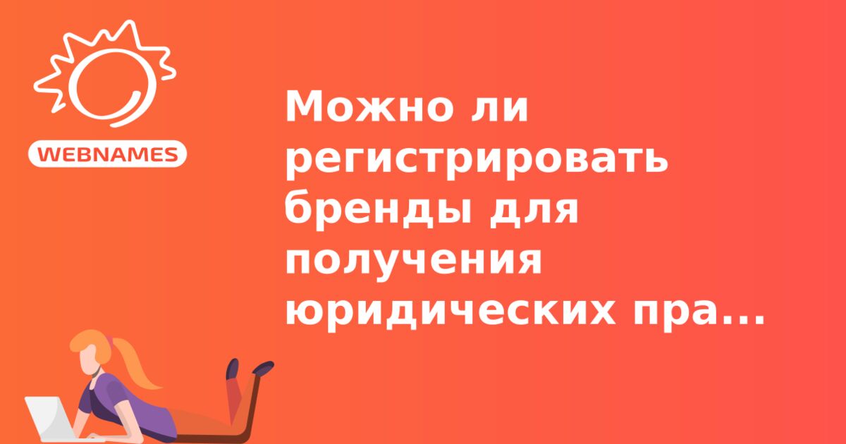 Можно ли регистрировать бренды для получения юридических прав на обладание новым доменом?