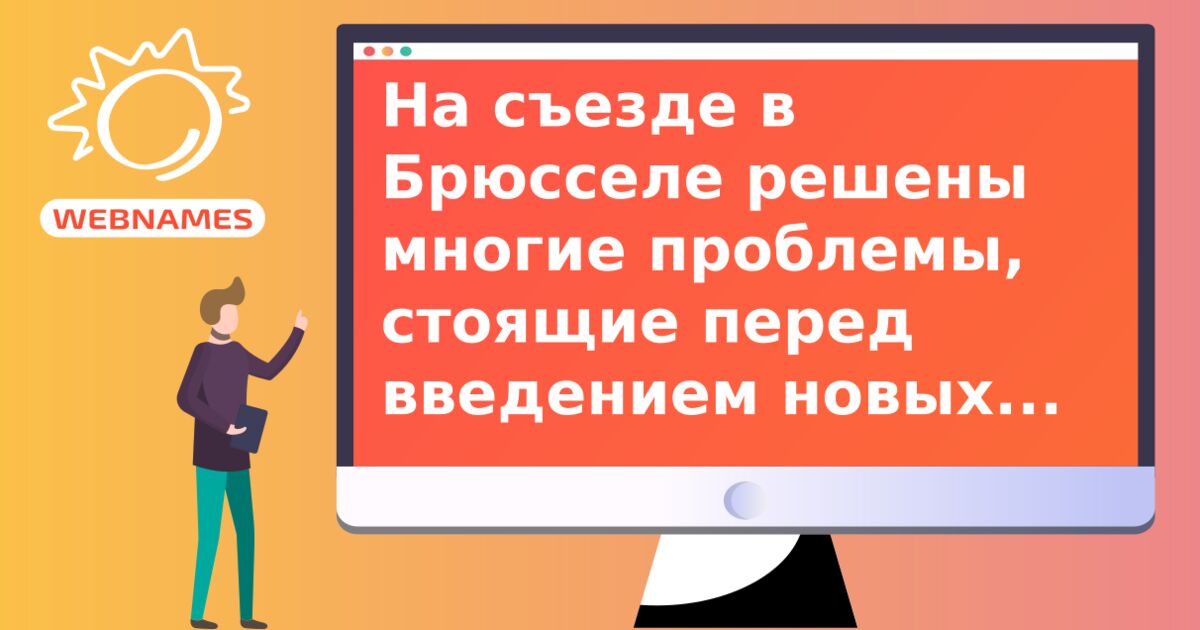 На съезде в Брюсселе решены многие проблемы, стоящие перед введением новых gTLD