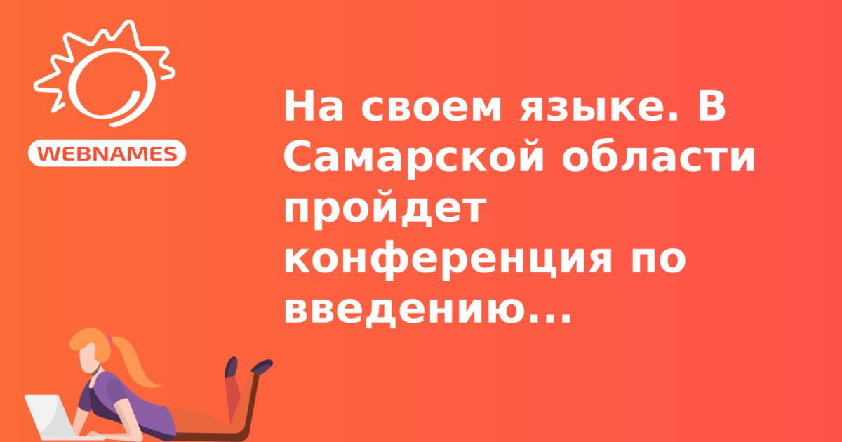 На своем языке. В Самарской области пройдет конференция по введению национальных доменов 