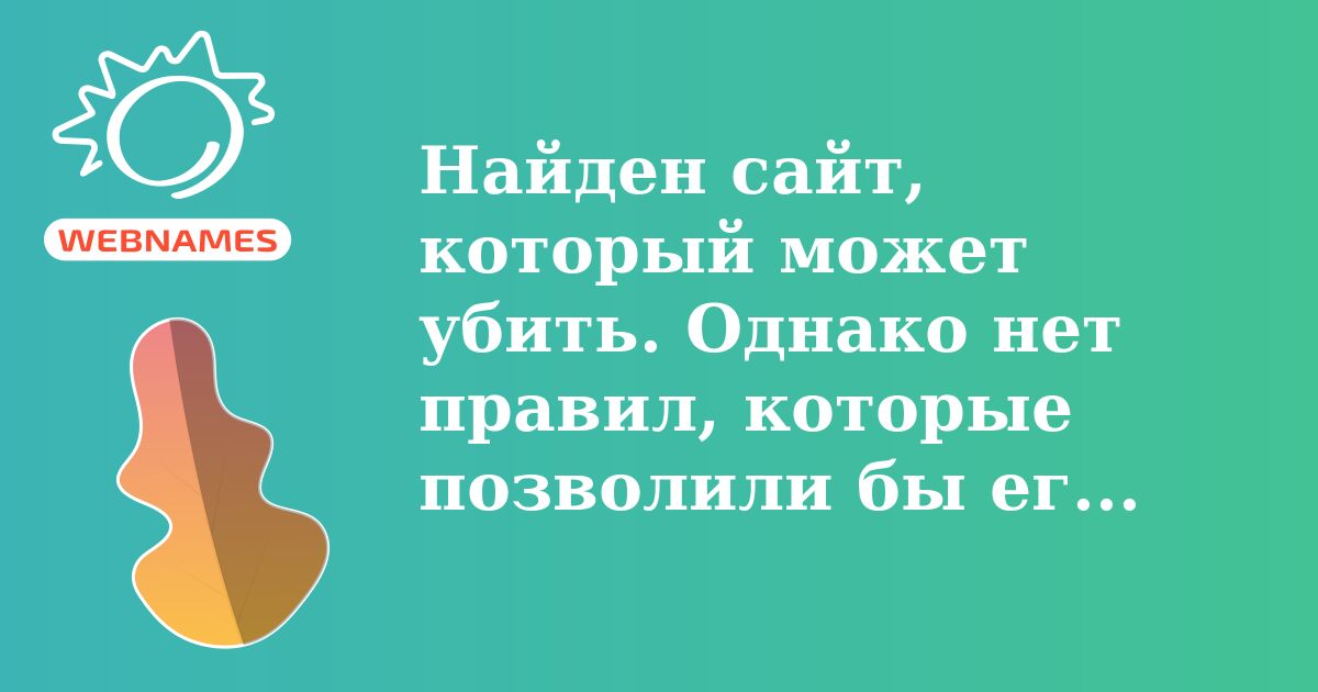 Найден сайт, который может убить. Однако нет правил, которые позволили бы его удалить