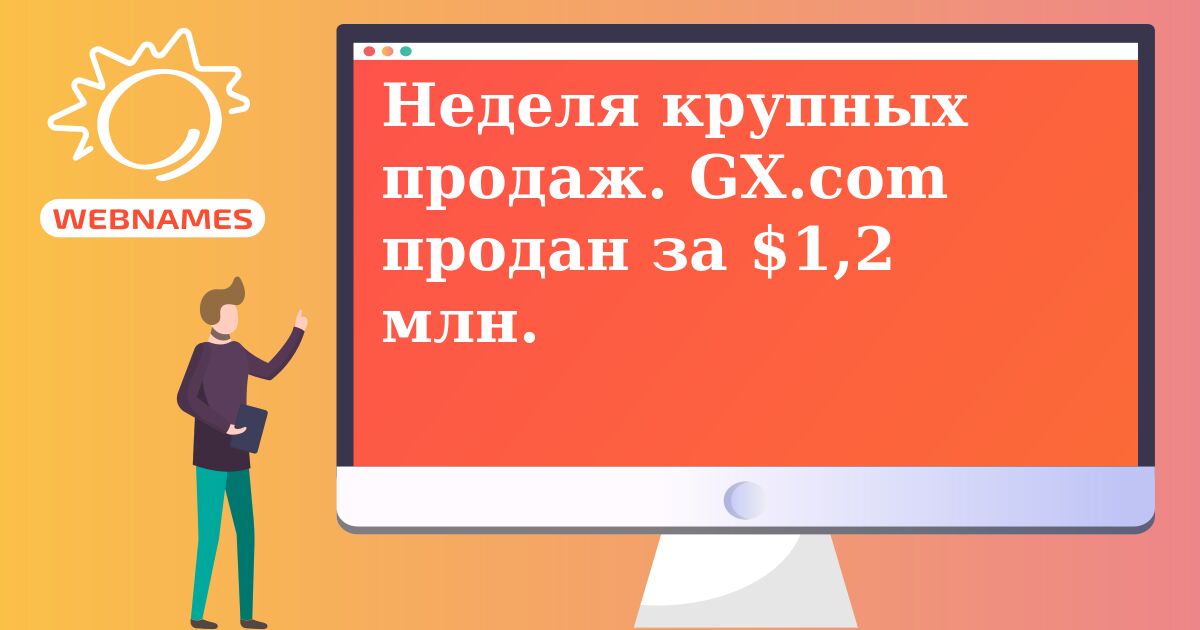 Неделя крупных продаж. GX.com продан за $1,2 млн.