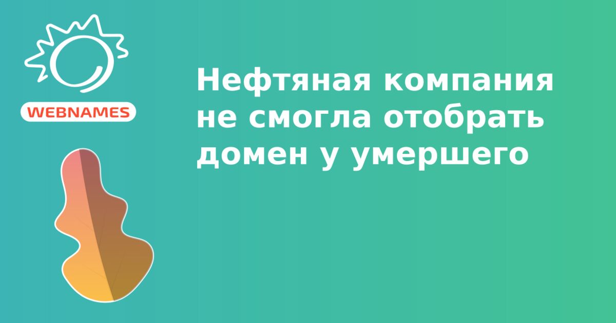 Нефтяная компания не смогла отобрать домен у умершего