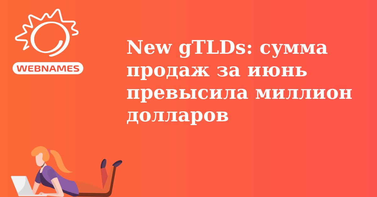 New gTLDs: сумма продаж за июнь превысила миллион долларов