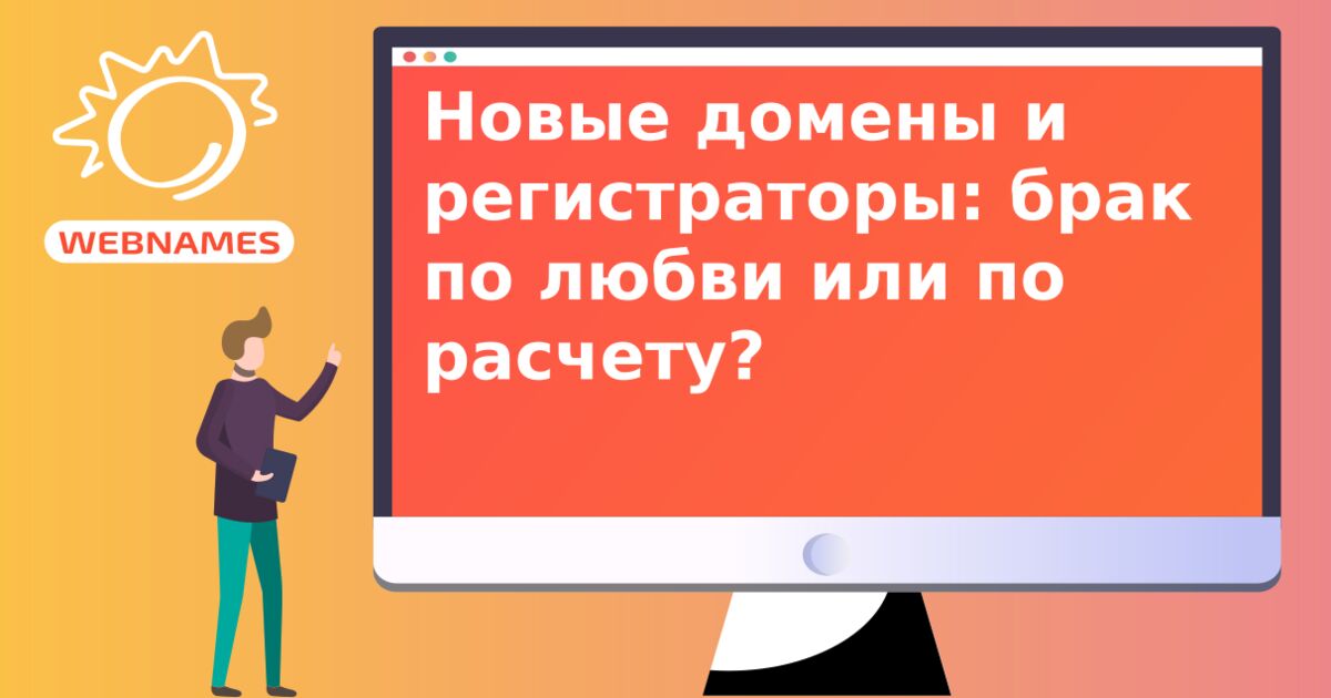 Новые домены  и регистраторы: брак  по любви или по расчету?