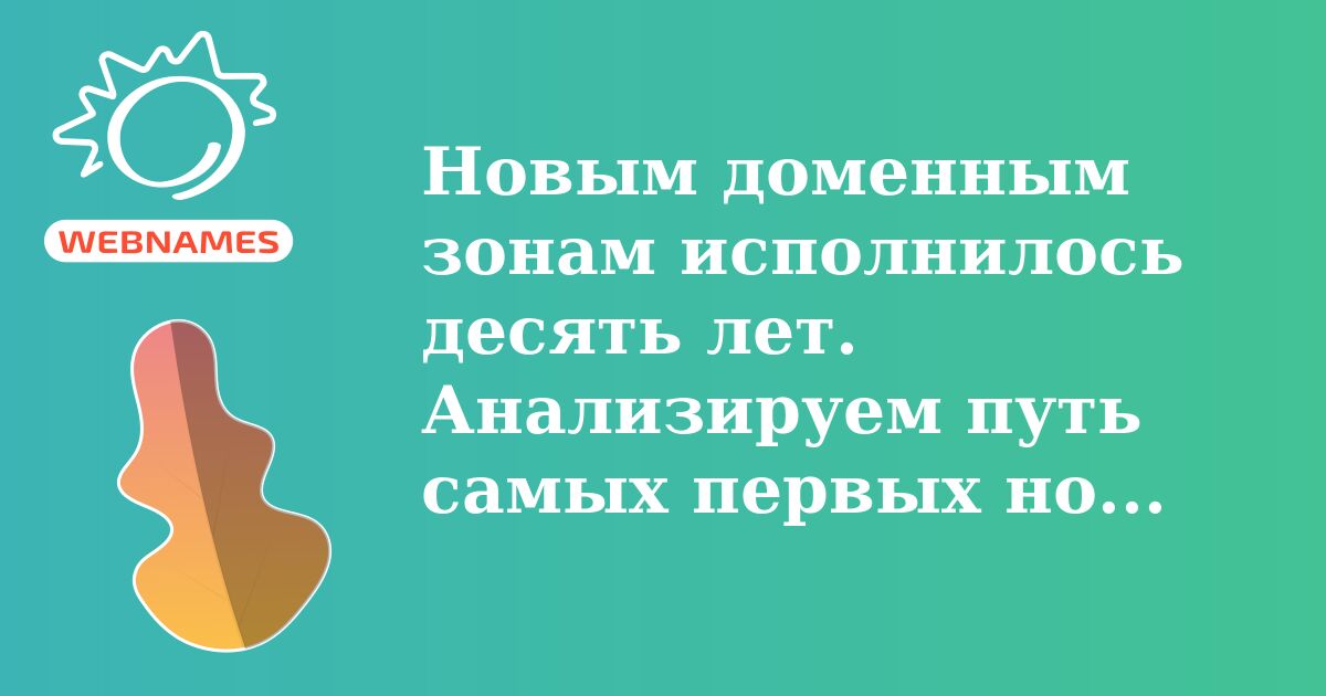 Новым доменным зонам исполнилось десять лет. Анализируем путь самых первых новых gTLD