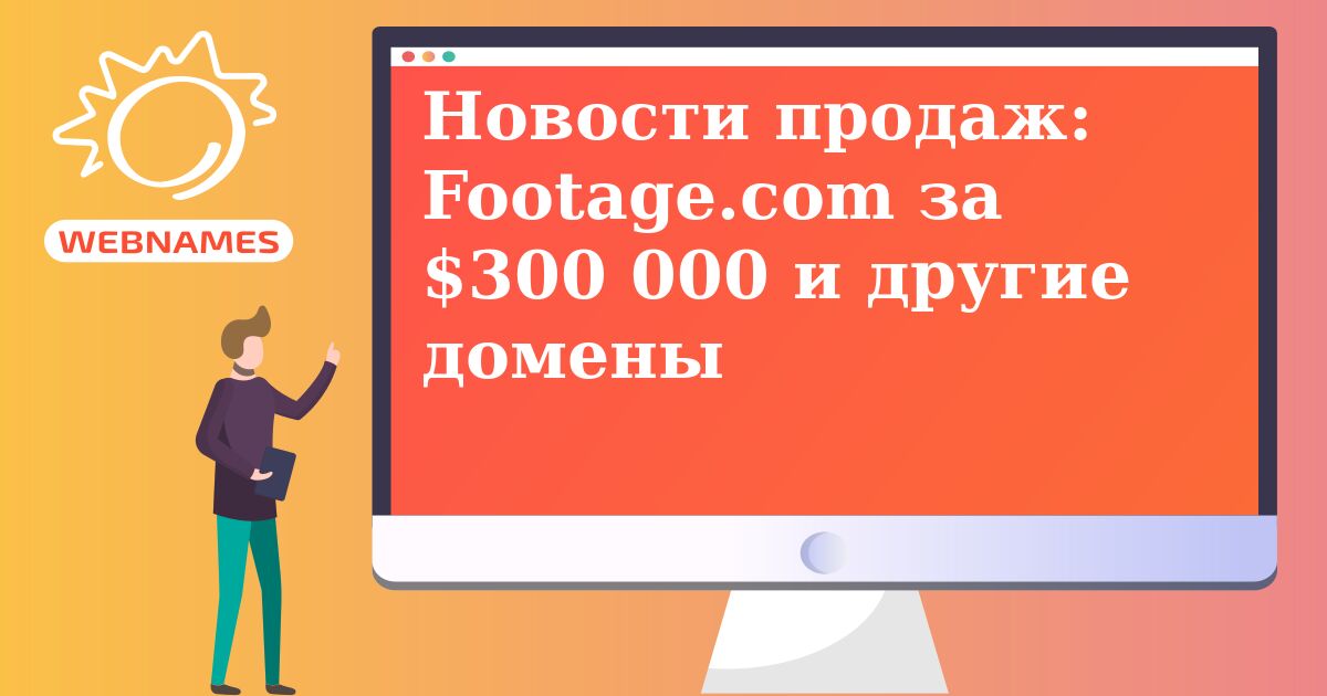 Новости продаж: Footage.com за $300 000 и другие домены