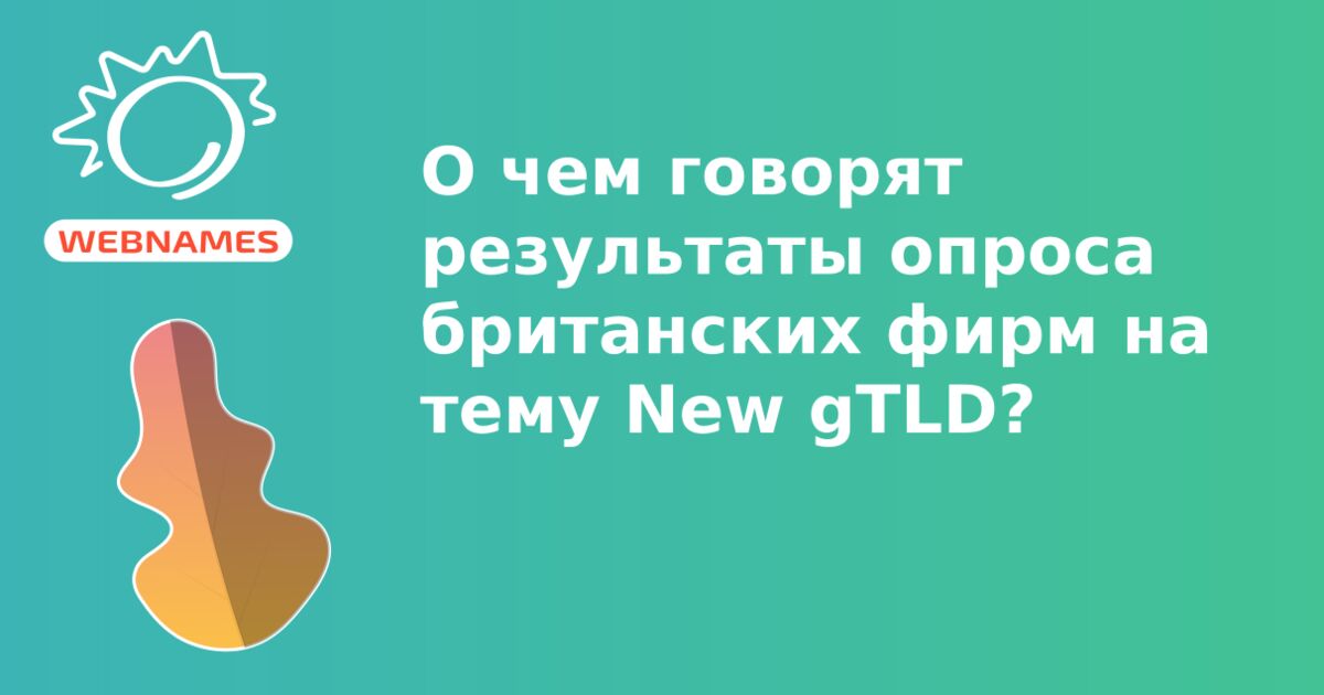 О чем говорят результаты опроса британских фирм на тему New gTLD?