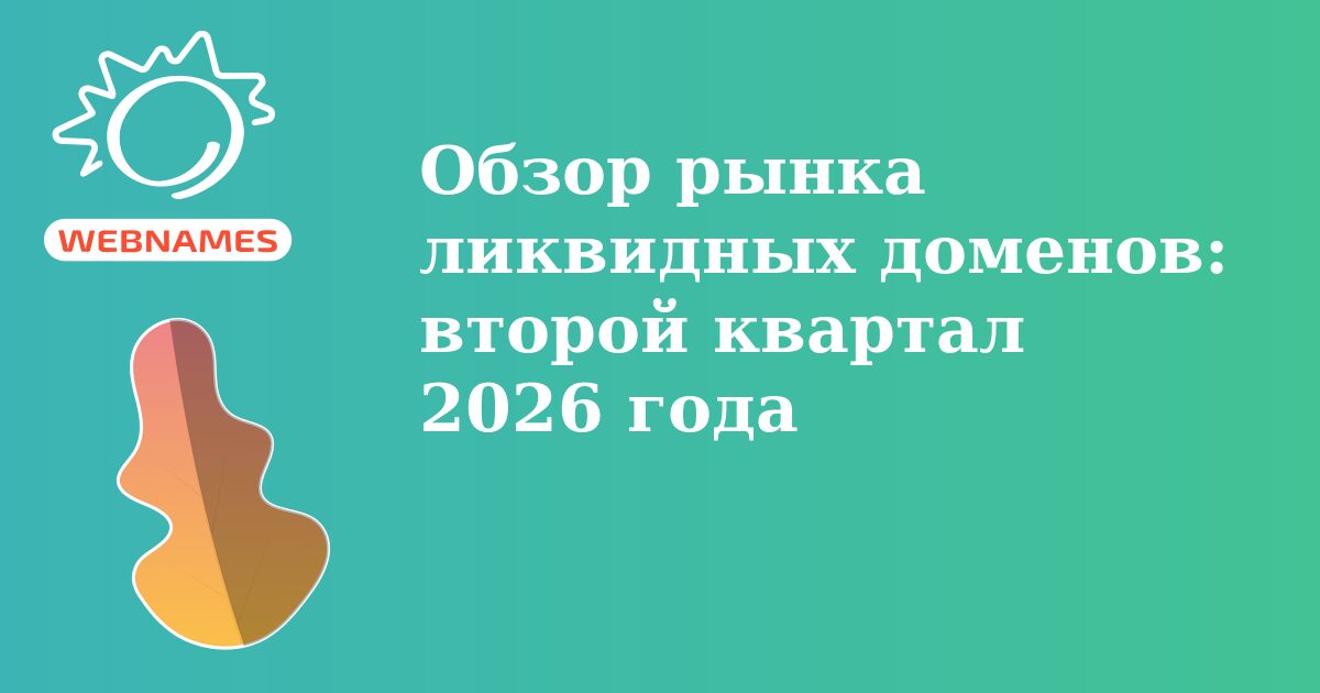 Обзор рынка ликвидных доменов: второй квартал 2026 года