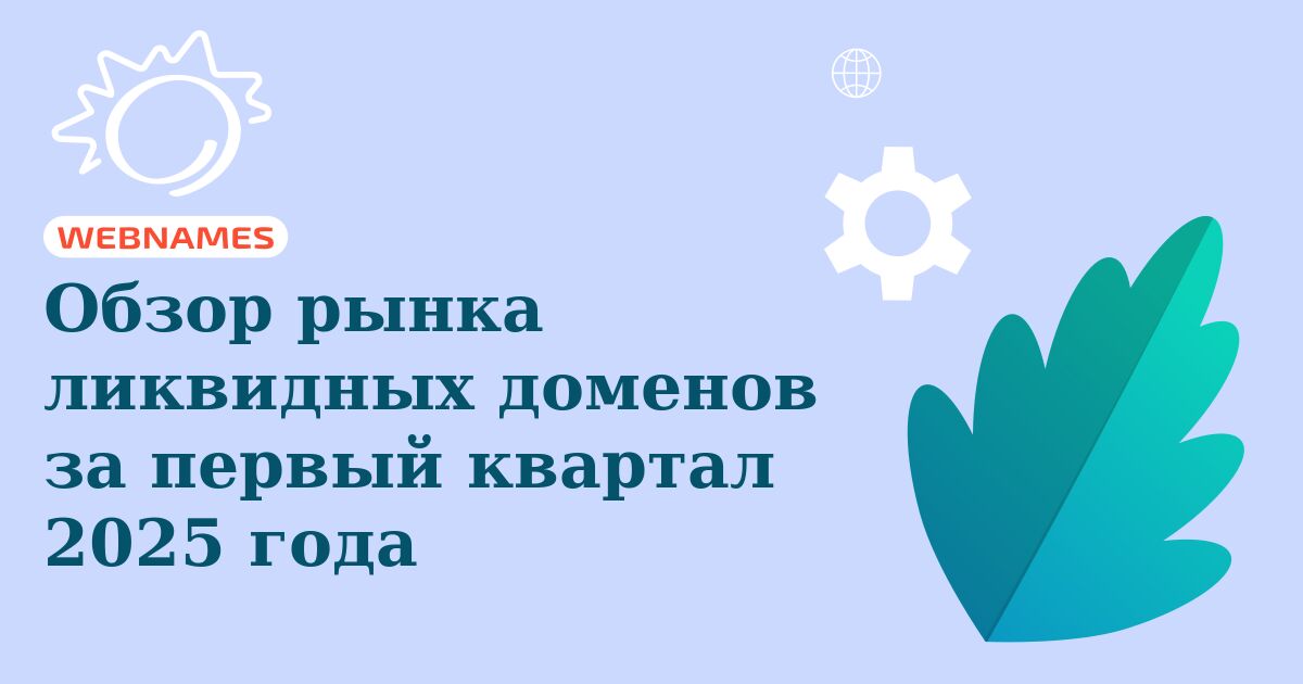 Обзор рынка ликвидных доменов за первый квартал 2025 года