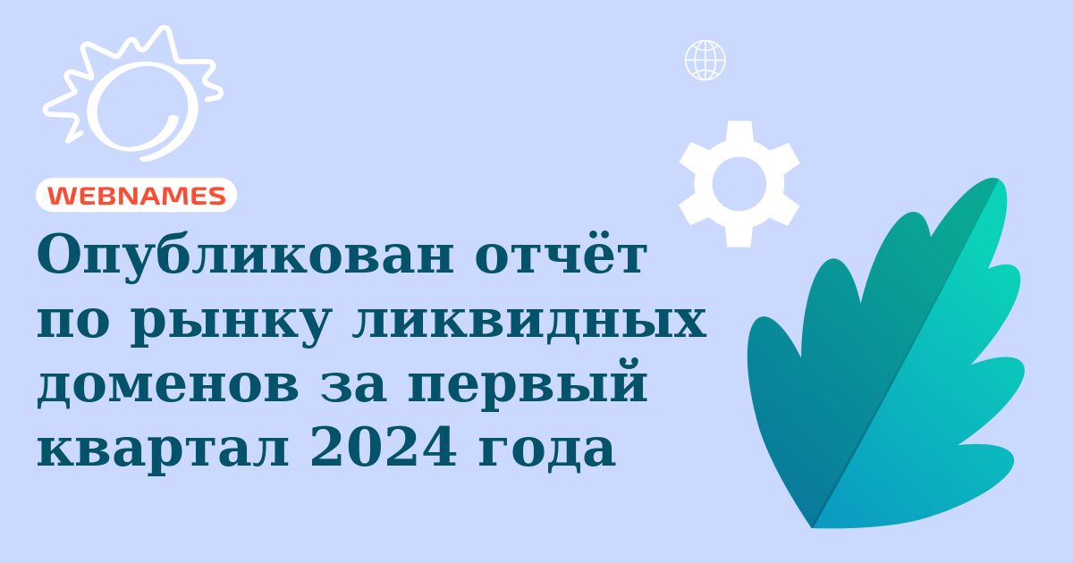 Опубликован отчёт по рынку ликвидных доменов за первый квартал 2024 года