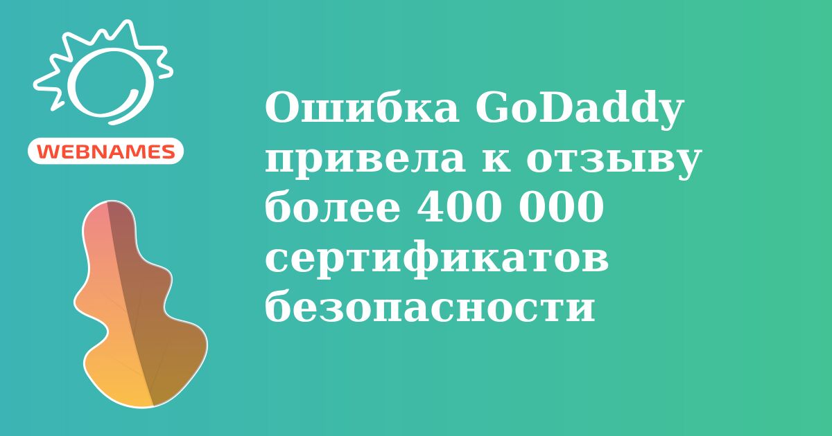 Ошибка GoDaddy привела к отзыву более 400 000 сертификатов безопасности