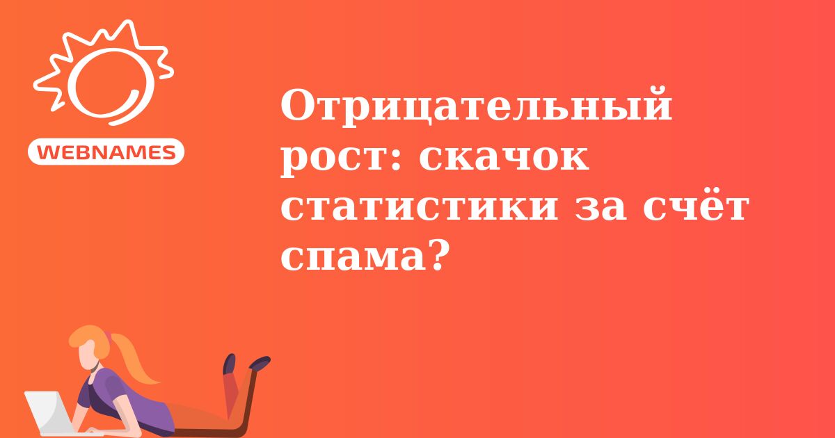 Отрицательный рост: скачок статистики за счёт спама?