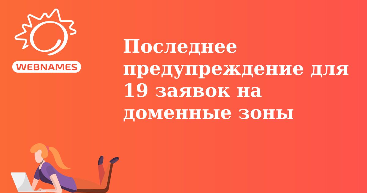 Последнее предупреждение для 19 заявок на доменные зоны