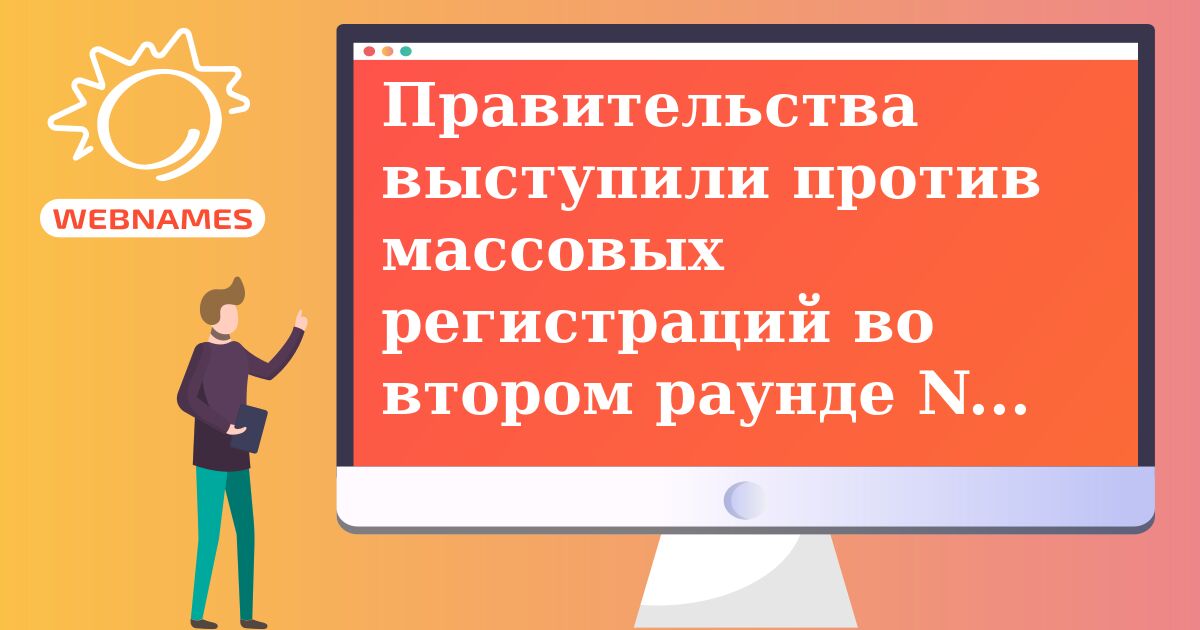 Правительства выступили против массовых регистраций во втором раунде New gTLD