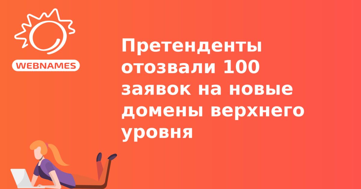 Претенденты отозвали 100 заявок на новые домены верхнего уровня