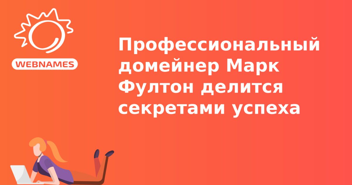 Профессиональный домейнер Марк Фултон делится секретами успеха