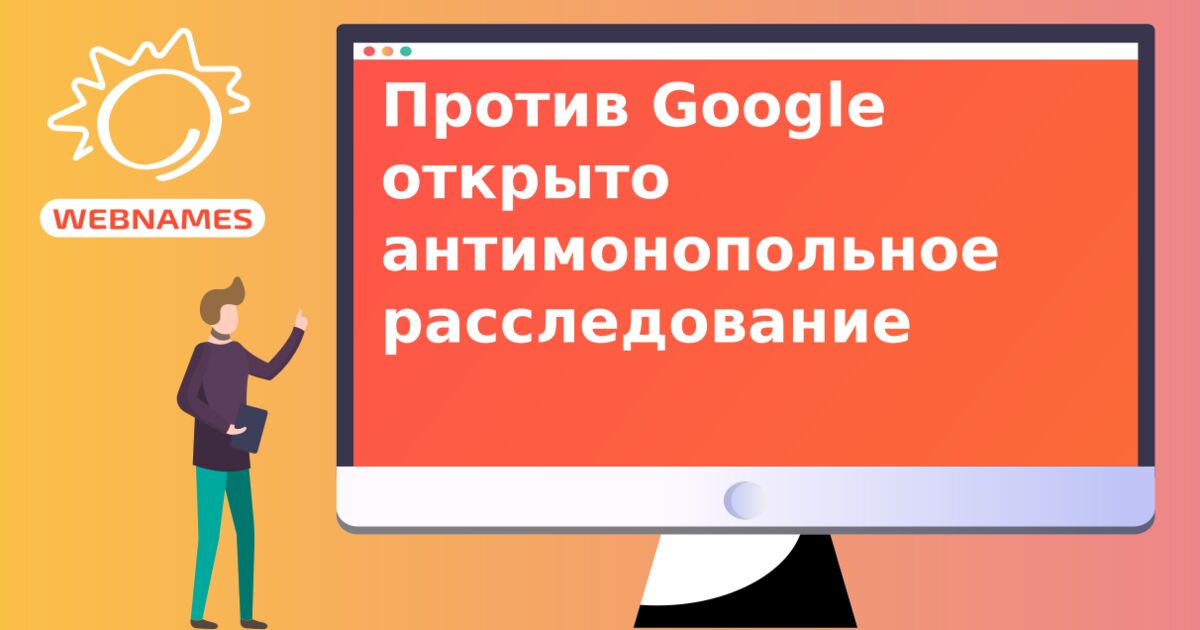 Против Google открыто антимонопольное расследование