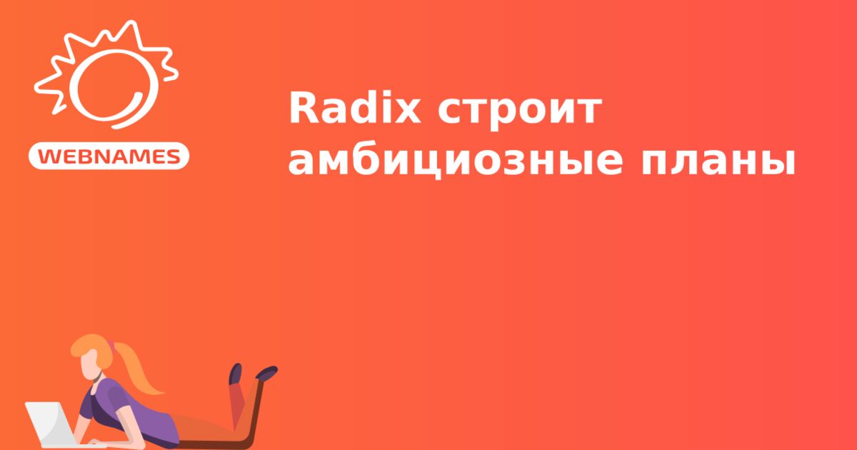 Radix строит амбициозные планы