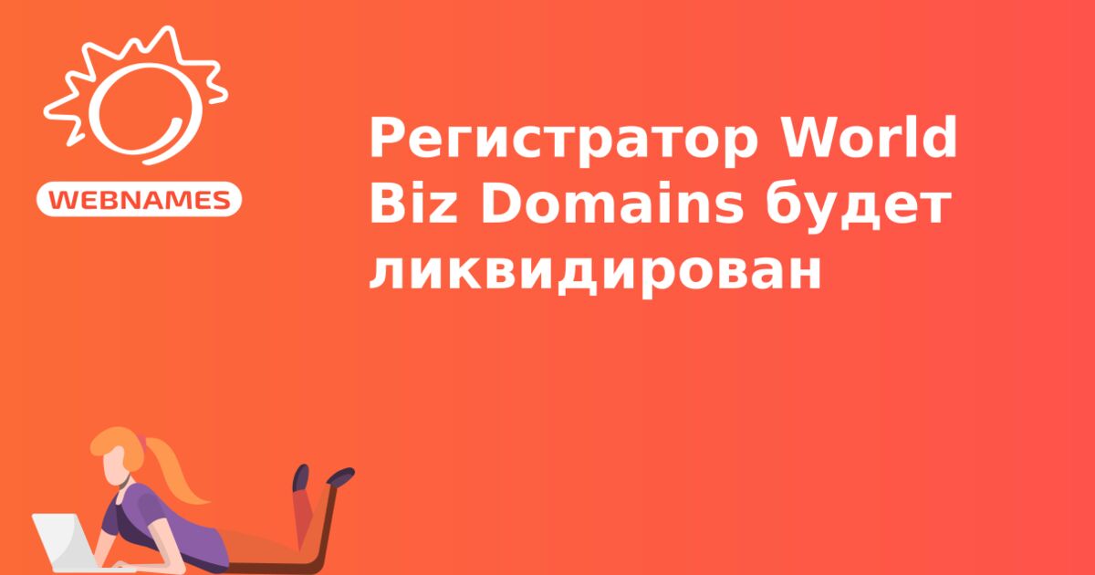 Регистратор World Biz Domains будет ликвидирован