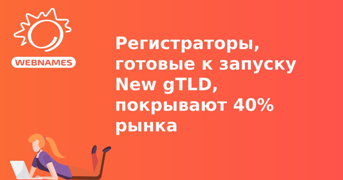 Регистраторы, готовые к запуску New gTLD, покрывают 40% рынка