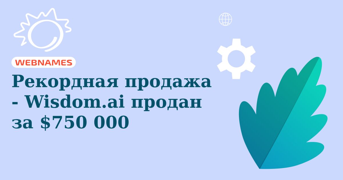 Рекордная продажа - Wisdom.ai продан за $750 000