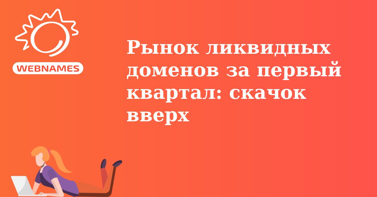 Рынок ликвидных доменов за первый квартал: скачок вверх