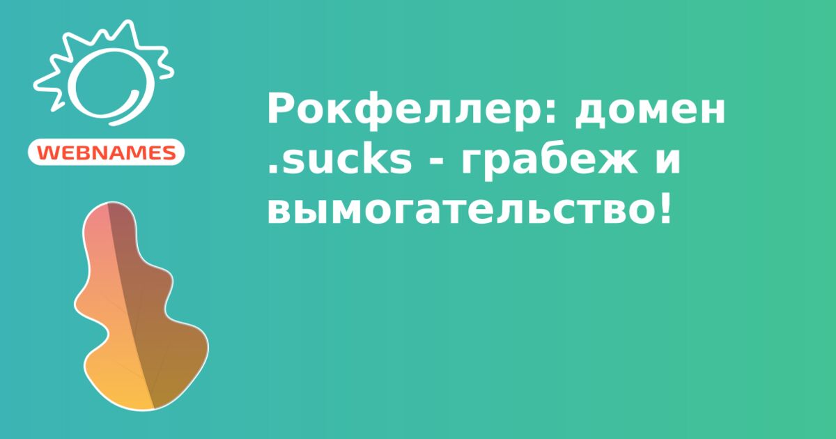 Рокфеллер: домен .sucks - грабеж и вымогательство!