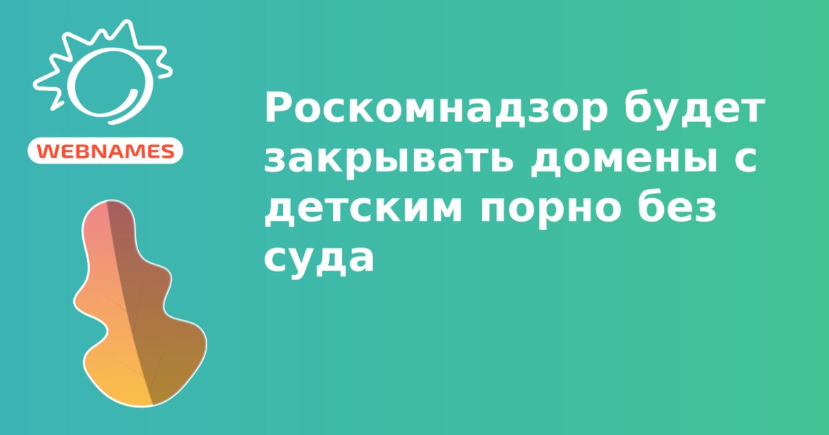 Роскомнадзор будет закрывать домены с детским порно без суда