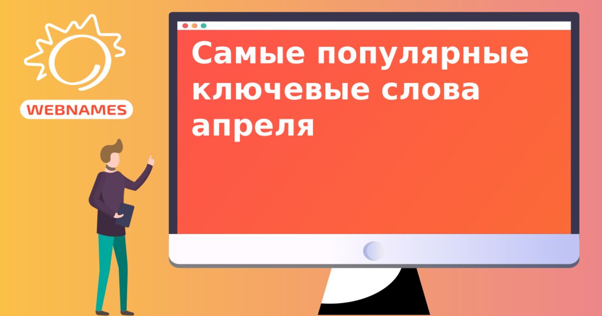Самые популярные ключевые слова апреля