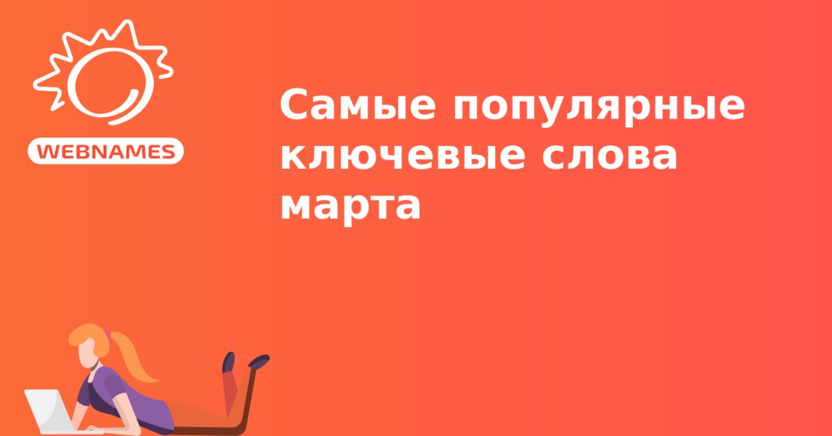 Самые популярные ключевые слова марта