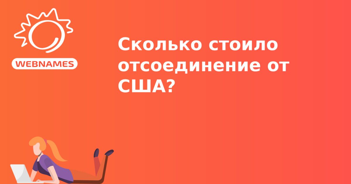 Сколько стоило отсоединение от США?