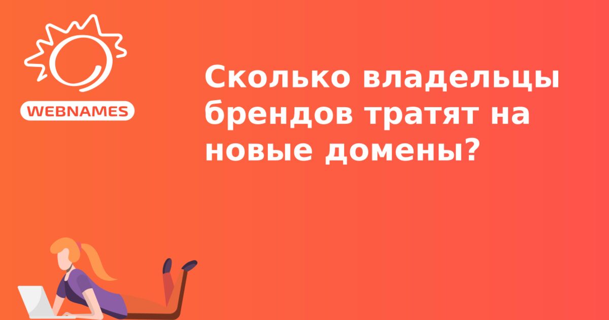 Сколько владельцы брендов тратят на  новые домены?