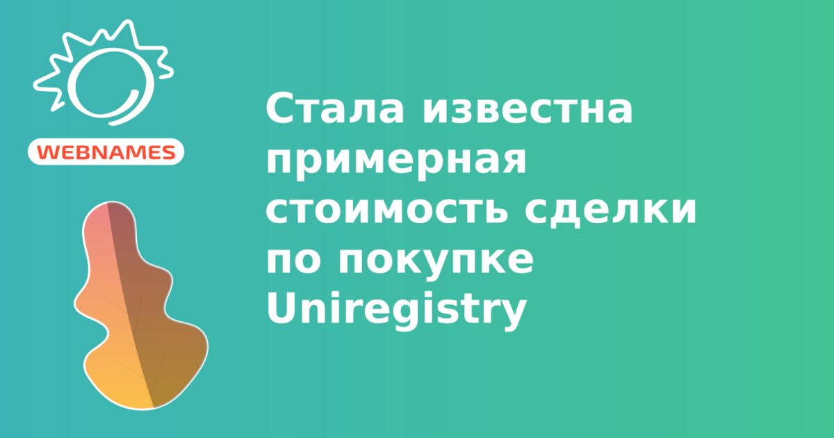 Стала известна примерная стоимость сделки по покупке Uniregistry